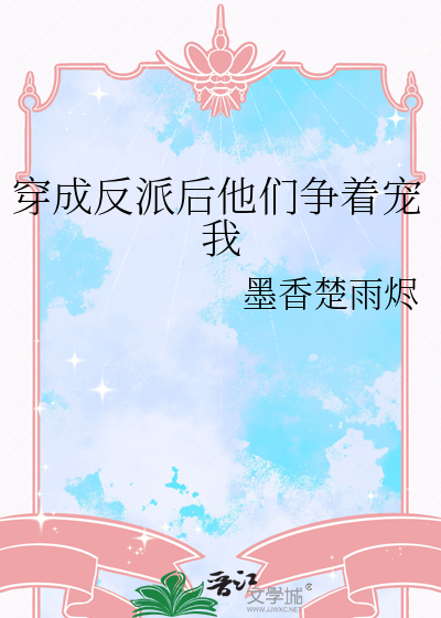 穿成反派后他们争着宠我